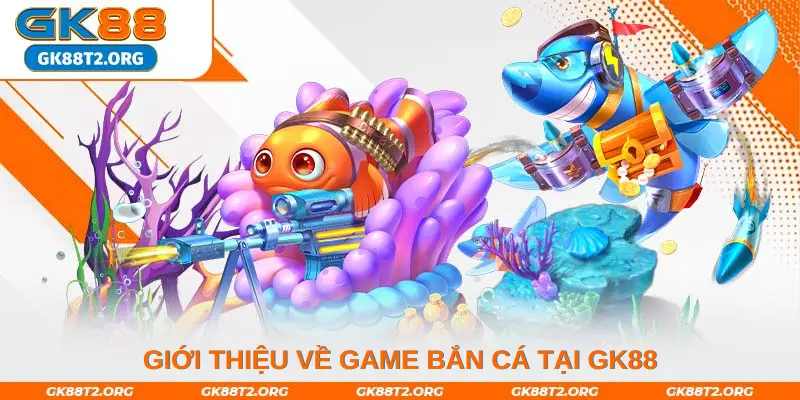 Giới thiệu về game bắn cá tại GK88