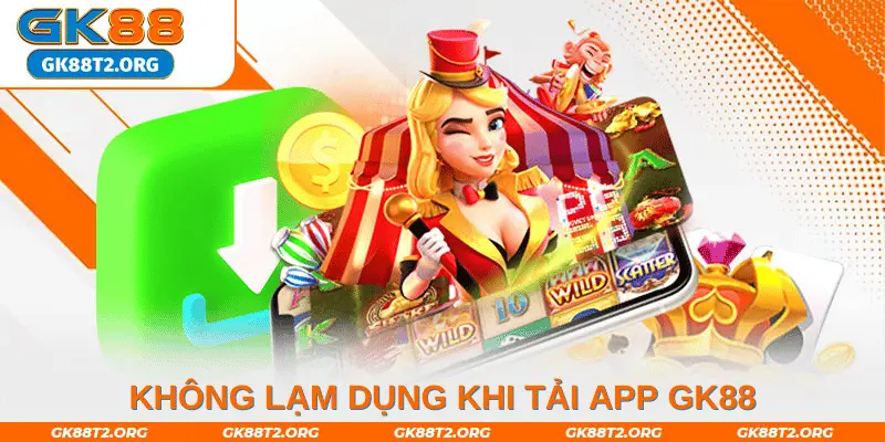 Không lạm dụng khi tải app GK88 