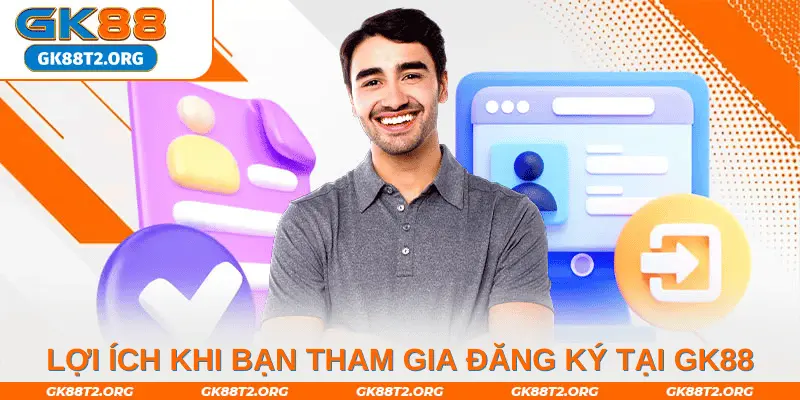 Lợi ích khi bạn tham gia đăng ký tại GK88