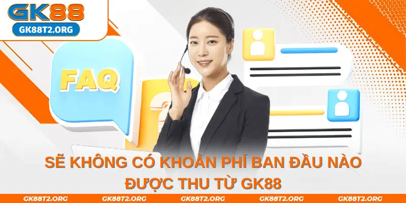 Sẽ không có khoản phí ban đầu nào được thu từ GK88